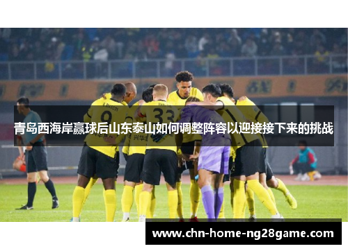 青岛西海岸赢球后山东泰山如何调整阵容以迎接接下来的挑战