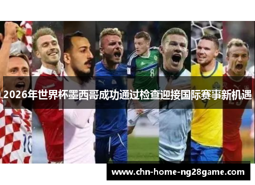 2026年世界杯墨西哥成功通过检查迎接国际赛事新机遇