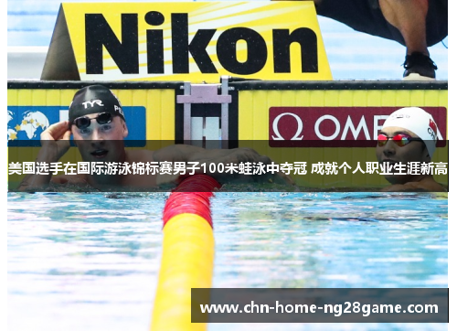 美国选手在国际游泳锦标赛男子100米蛙泳中夺冠 成就个人职业生涯新高